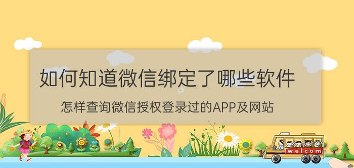 如何知道微信绑定了哪些软件 怎样查询微信授权登录过的APP及网站？